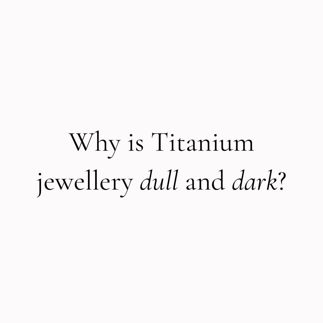Why is Titanium jewellery dark and dull?